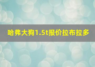 哈弗大狗1.5t报价拉布拉多