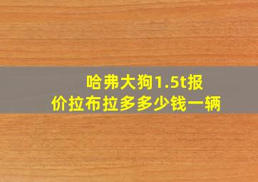 哈弗大狗1.5t报价拉布拉多多少钱一辆