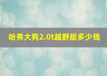 哈弗大狗2.0t越野版多少钱