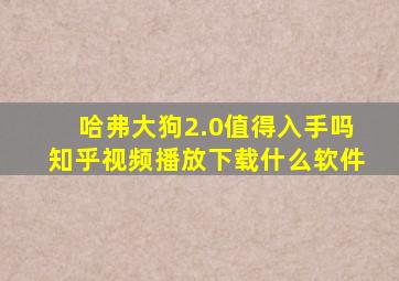 哈弗大狗2.0值得入手吗知乎视频播放下载什么软件