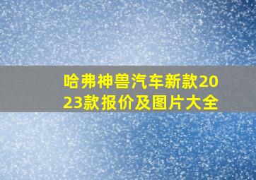 哈弗神兽汽车新款2023款报价及图片大全