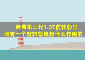 哈弗第三代1.5T前轮毂里侧有一个塑料管是起什么作用的