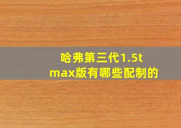 哈弗第三代1.5tmax版有哪些配制的