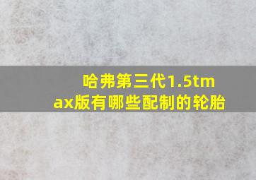 哈弗第三代1.5tmax版有哪些配制的轮胎