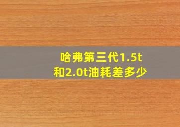 哈弗第三代1.5t和2.0t油耗差多少