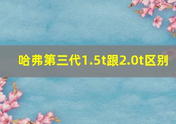 哈弗第三代1.5t跟2.0t区别