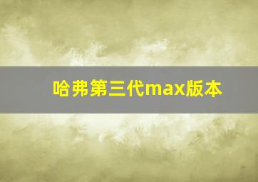 哈弗第三代max版本