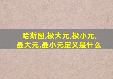 哈斯图,极大元,极小元,最大元,最小元定义是什么