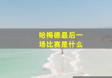 哈梅德最后一场比赛是什么