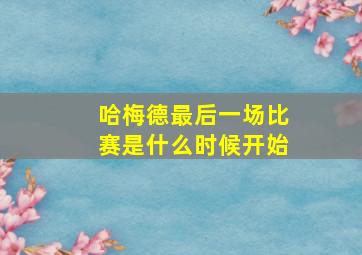 哈梅德最后一场比赛是什么时候开始