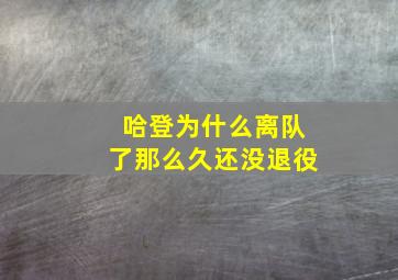 哈登为什么离队了那么久还没退役