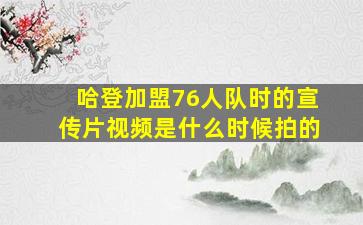 哈登加盟76人队时的宣传片视频是什么时候拍的