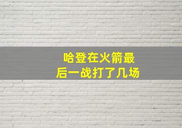 哈登在火箭最后一战打了几场