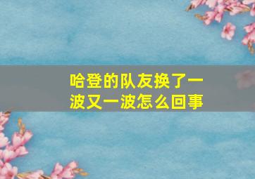 哈登的队友换了一波又一波怎么回事