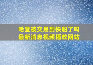 哈登被交易到快船了吗最新消息视频播放网站