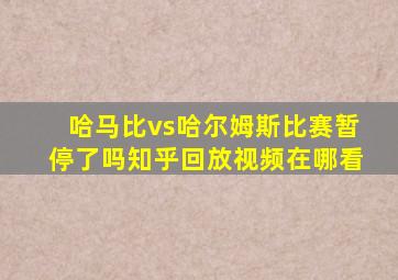 哈马比vs哈尔姆斯比赛暂停了吗知乎回放视频在哪看