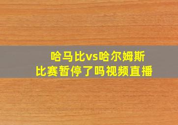 哈马比vs哈尔姆斯比赛暂停了吗视频直播