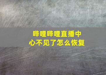 哔哩哔哩直播中心不见了怎么恢复