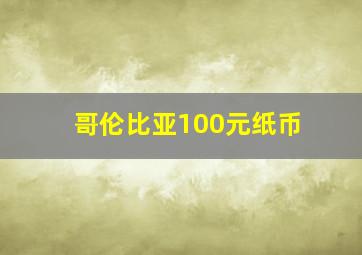 哥伦比亚100元纸币