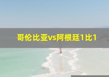 哥伦比亚vs阿根廷1比1