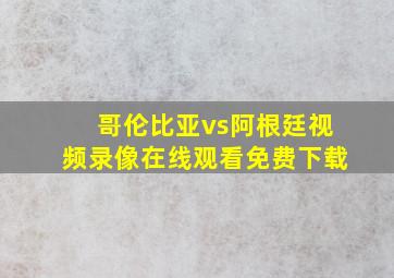 哥伦比亚vs阿根廷视频录像在线观看免费下载