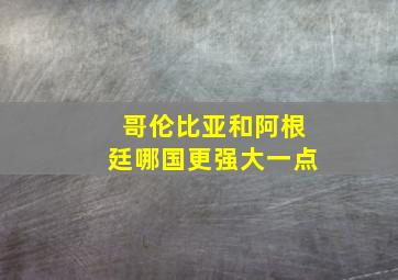 哥伦比亚和阿根廷哪国更强大一点