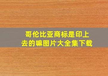 哥伦比亚商标是印上去的嘛图片大全集下载