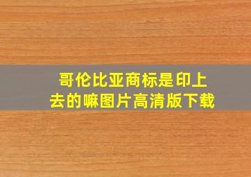 哥伦比亚商标是印上去的嘛图片高清版下载