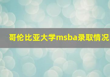 哥伦比亚大学msba录取情况