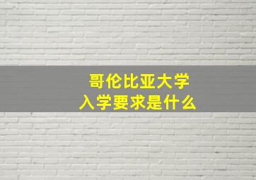 哥伦比亚大学入学要求是什么