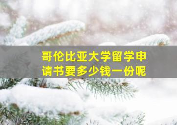 哥伦比亚大学留学申请书要多少钱一份呢