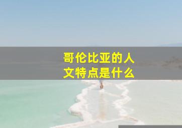 哥伦比亚的人文特点是什么