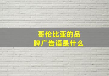 哥伦比亚的品牌广告语是什么