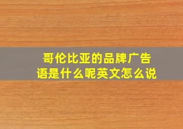 哥伦比亚的品牌广告语是什么呢英文怎么说