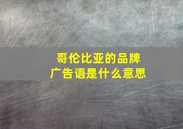 哥伦比亚的品牌广告语是什么意思