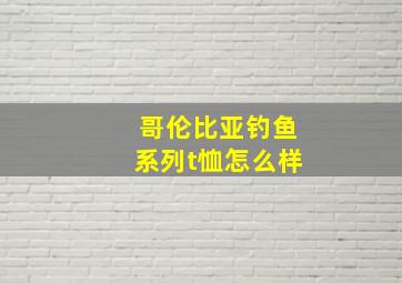 哥伦比亚钓鱼系列t恤怎么样