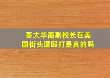 哥大华裔副校长在美国街头遭殴打是真的吗