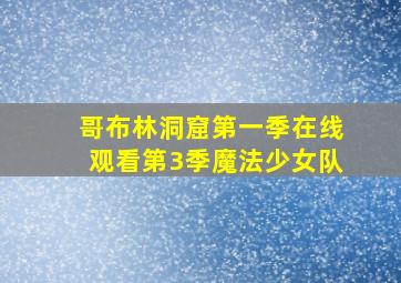 哥布林洞窟第一季在线观看第3季魔法少女队