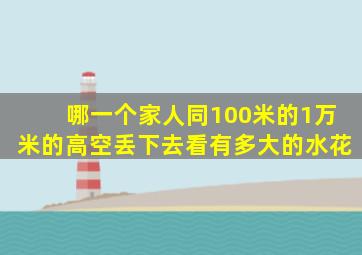 哪一个家人同100米的1万米的高空丢下去看有多大的水花