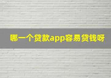 哪一个贷款app容易贷钱呀