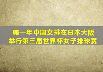 哪一年中国女排在日本大阪举行第三届世界杯女子排球赛