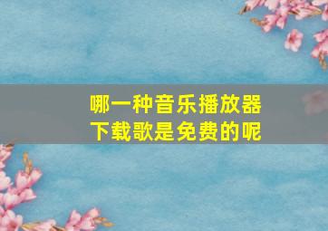 哪一种音乐播放器下载歌是免费的呢