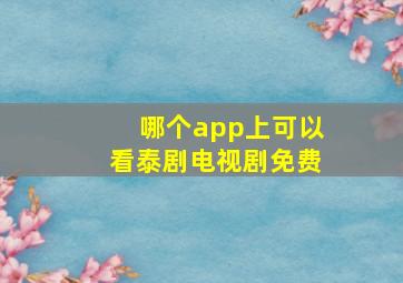 哪个app上可以看泰剧电视剧免费