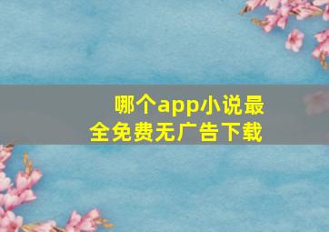 哪个app小说最全免费无广告下载