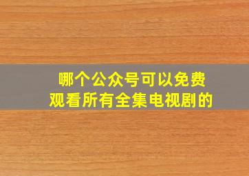 哪个公众号可以免费观看所有全集电视剧的