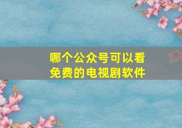 哪个公众号可以看免费的电视剧软件