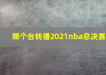 哪个台转播2021nba总决赛