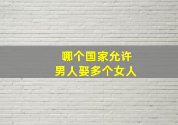 哪个国家允许男人娶多个女人