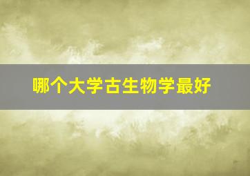 哪个大学古生物学最好