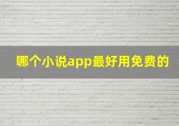 哪个小说app最好用免费的